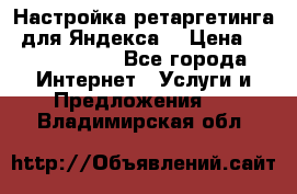 Настройка ретаргетинга (для Яндекса) › Цена ­ 5000-10000 - Все города Интернет » Услуги и Предложения   . Владимирская обл.